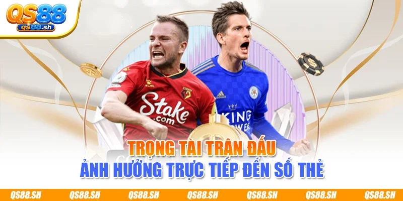 Trọng tài trận đấu ảnh hưởng trực tiếp đến số thẻ